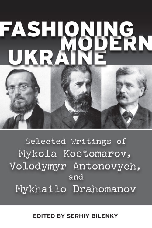 Fashioning Modern Ukraine: Selected Writings of Mykola Kostomarov, Volodymyr Antonovych, and Mykhailo Drahomanov