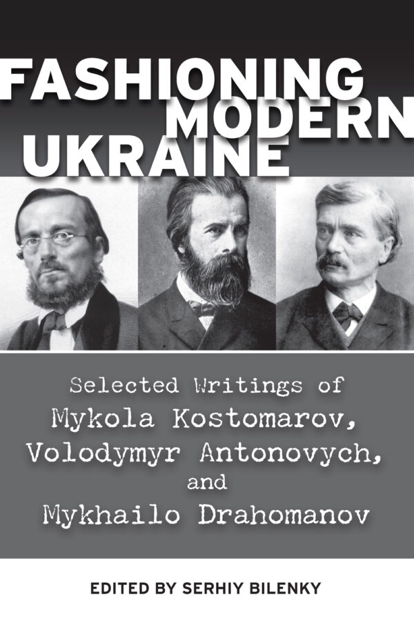 Fashioning Modern Ukraine: Selected Writings of Mykola Kostomarov, Volodymyr Antonovych, and Mykhailo Drahomanov