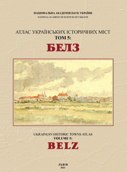 Belz: Ukrainian Historical Towns Atlas, Volume 5 / Белз: Атлас українських історичних міст, том 5